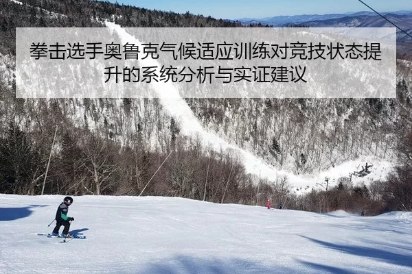 拳击选手奥鲁克气候适应训练对竞技状态提升的系统分析与实证建议