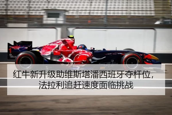 红牛新升级助维斯塔潘西班牙夺杆位，法拉利追赶速度面临挑战