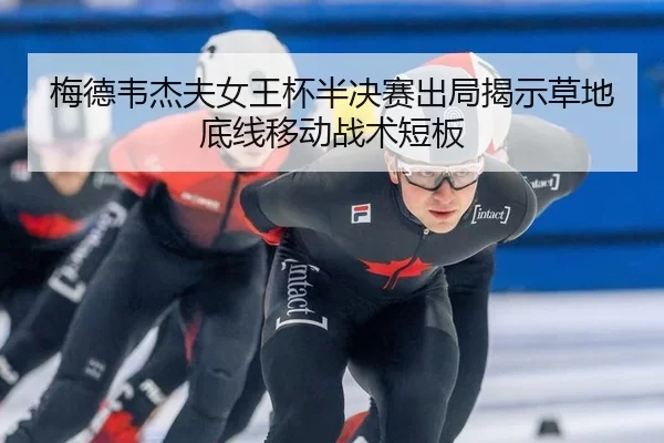 梅德韦杰夫女王杯半决赛出局揭示草地底线移动战术短板