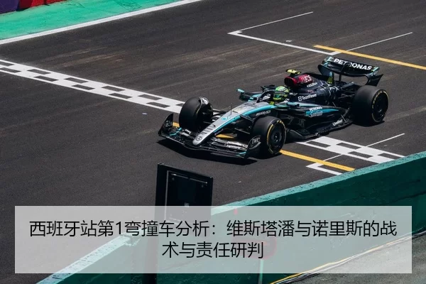 西班牙站第1弯撞车分析：维斯塔潘与诺里斯的战术与责任研判
