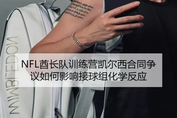 NFL酋长队训练营凯尔西合同争议如何影响接球组化学反应