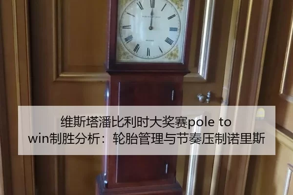 维斯塔潘比利时大奖赛pole to win制胜分析：轮胎管理与节奏压制诺里斯